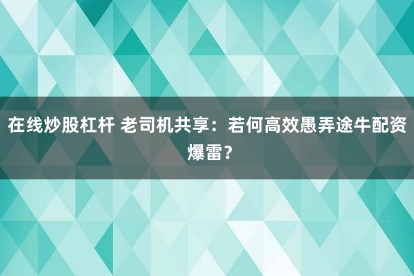 在线炒股杠杆 老司机共享：若何高效愚弄途牛配资 爆雷？