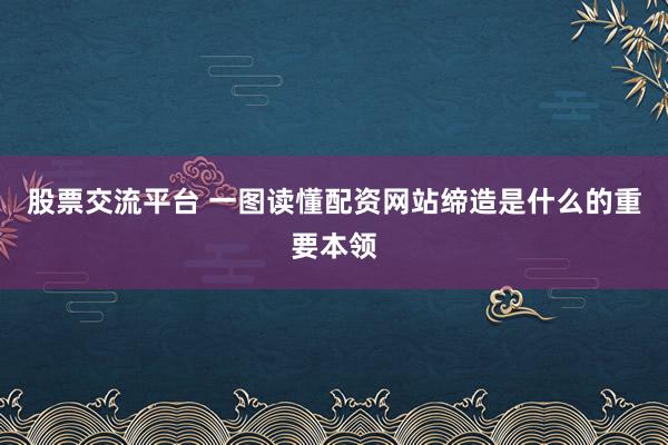 股票交流平台 一图读懂配资网站缔造是什么的重要本领