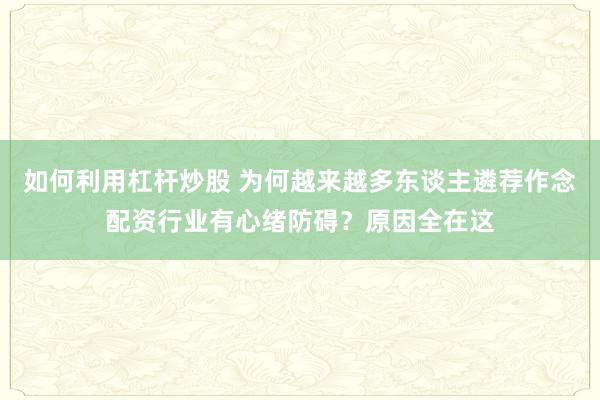 如何利用杠杆炒股 为何越来越多东谈主遴荐作念配资行业有心绪防碍？原因全在这