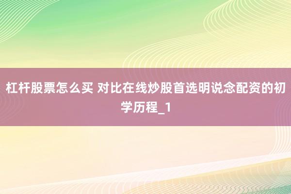 杠杆股票怎么买 对比在线炒股首选明说念配资的初学历程_1