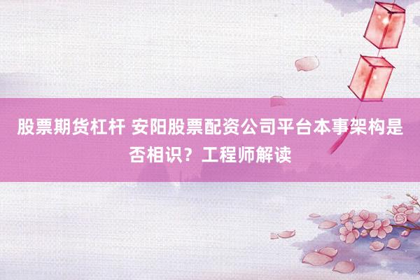 股票期货杠杆 安阳股票配资公司平台本事架构是否相识？工程师解读