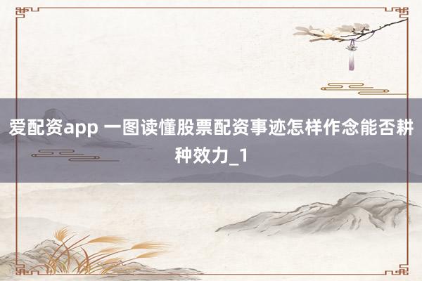 爱配资app 一图读懂股票配资事迹怎样作念能否耕种效力_1