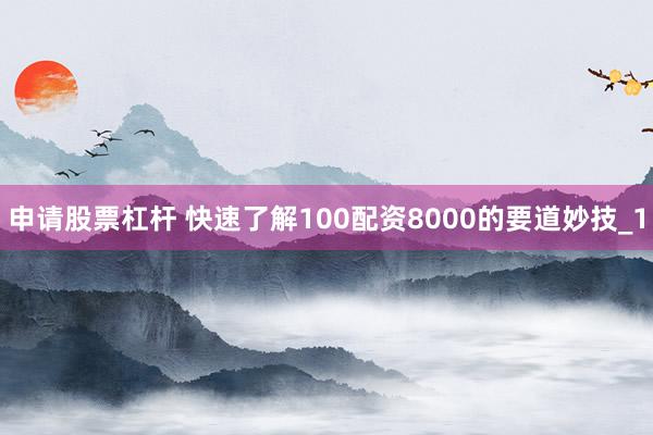 申请股票杠杆 快速了解100配资8000的要道妙技_1