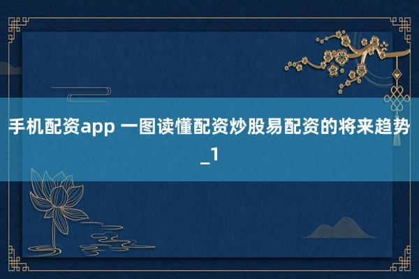手机配资app 一图读懂配资炒股易配资的将来趋势_1