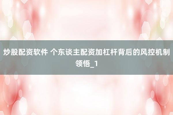 炒股配资软件 个东谈主配资加杠杆背后的风控机制领悟_1