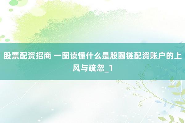 股票配资招商 一图读懂什么是股圈链配资账户的上风与疏忽_1